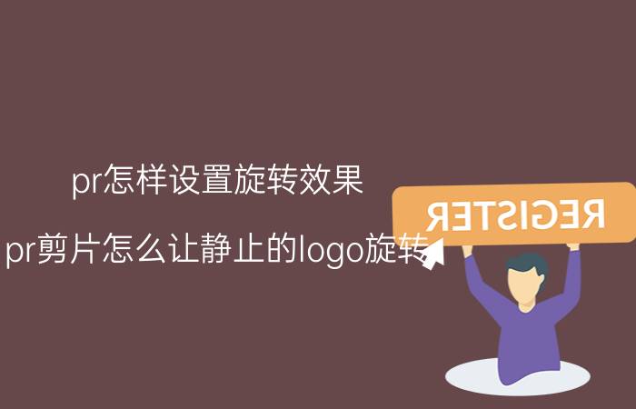 pr怎样设置旋转效果 pr剪片怎么让静止的logo旋转？